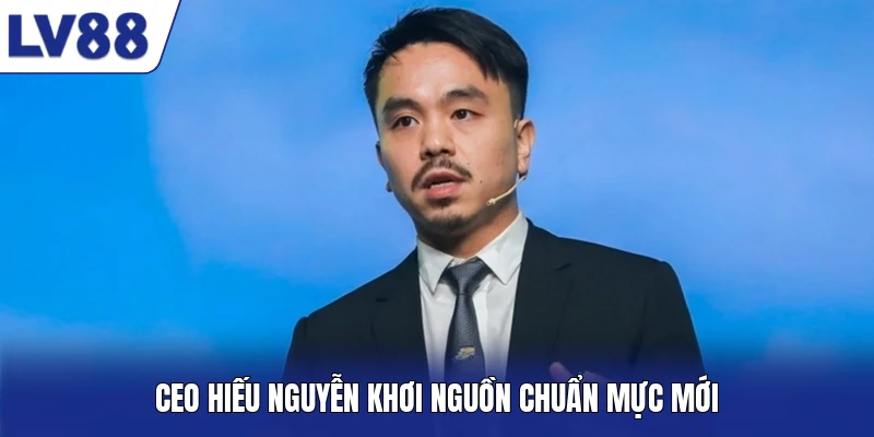 CEO Hiếu Nguyễn khơi nguồn chuẩn mực mới