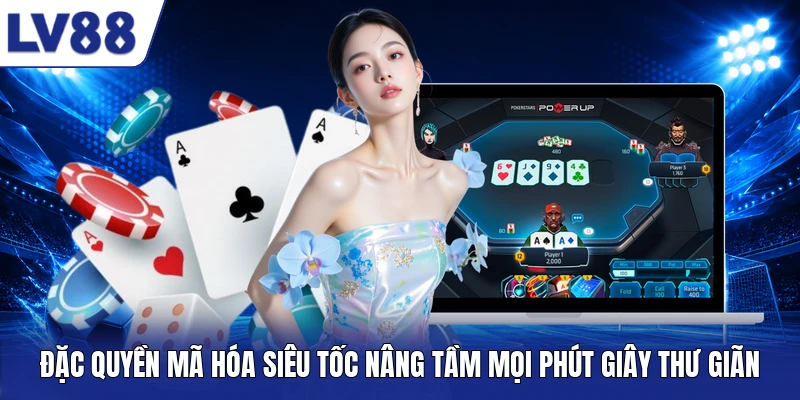 Đặc quyền mã hóa siêu tốc nâng tầm mọi phút giây thư giãn