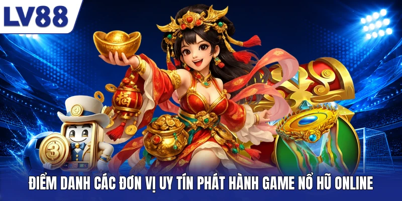 Điểm danh các đơn vị uy tín phát hành game nổ hũ online