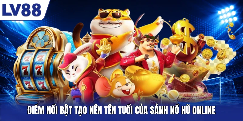 Điểm nổi bật tạo nên tên tuổi của sảnh nổ hũ online