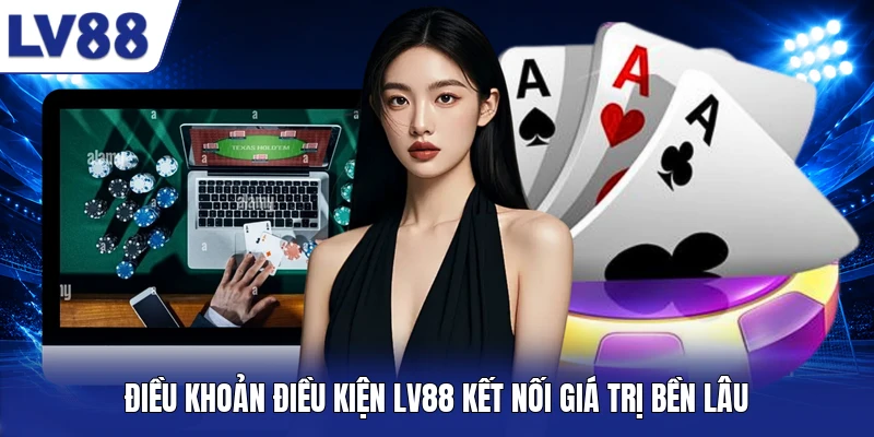 Điều khoản điều kiện LV88 kết nối giá trị bền lâu