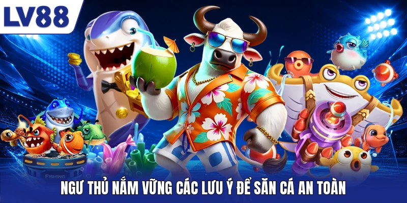 Ngư thủ nắm vững các lưu ý để săn cá an toàn