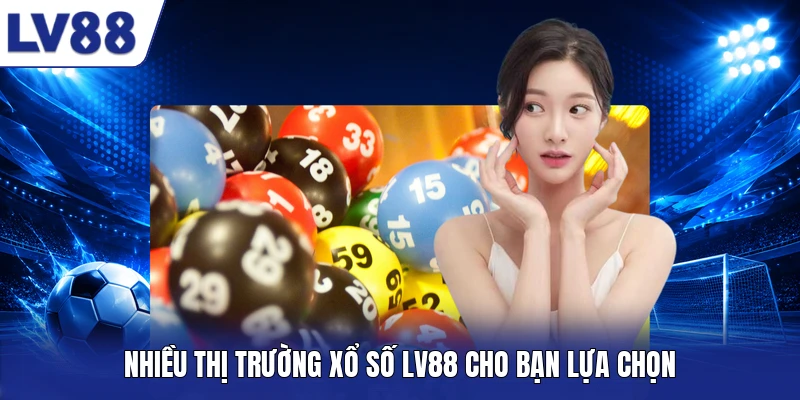Nhiều thị trường xổ số LV88 cho bạn lựa chọn