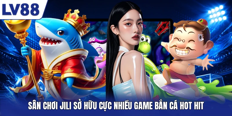 Sân chơi JILI sở hữu cực nhiều game bắn cá hot hit