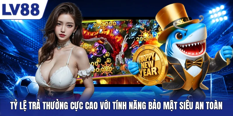 Tỷ lệ trả thưởng cực cao với tính năng bảo mật siêu an toàn